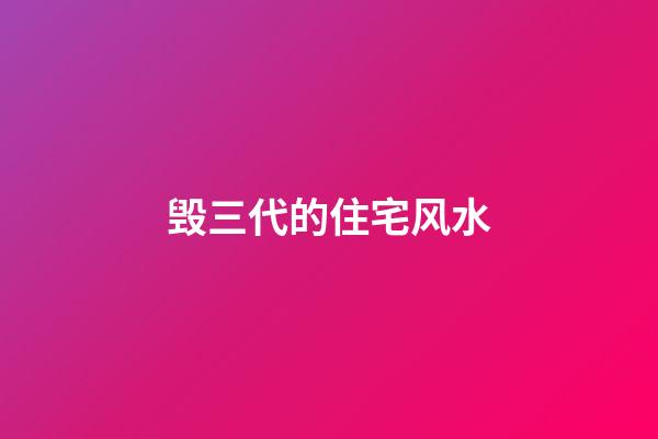 毁三代的住宅风水