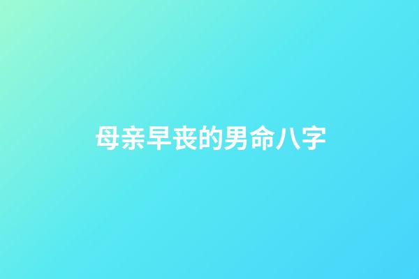 母亲早丧的男命八字