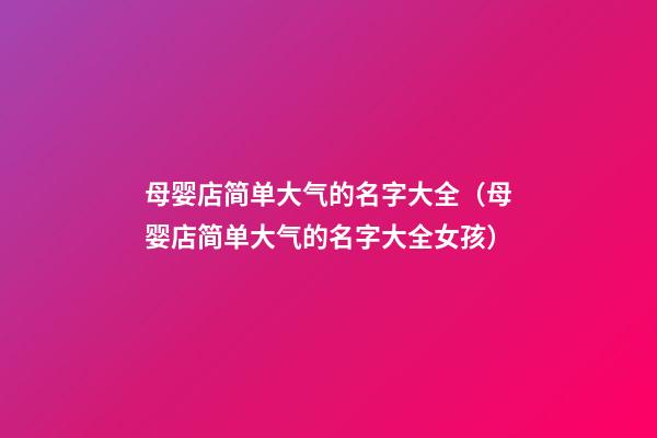 母婴店简单大气的名字大全（母婴店简单大气的名字大全女孩）