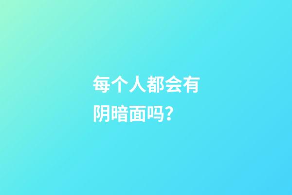 每个人都会有阴暗面吗？