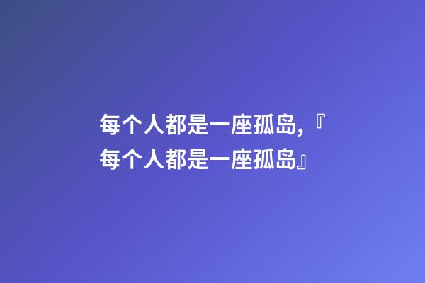 每个人都是一座孤岛,『每个人都是一座孤岛』-第1张-观点-玄机派