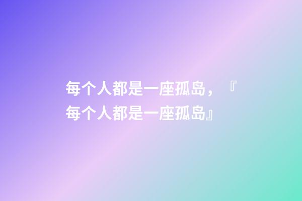 每个人都是一座孤岛，『每个人都是一座孤岛』-第1张-观点-玄机派