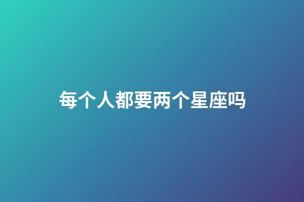每个人都要两个星座吗-第1张-星座运势-玄机派