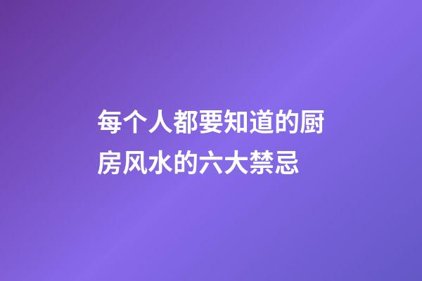 每个人都要知道的厨房风水的六大禁忌