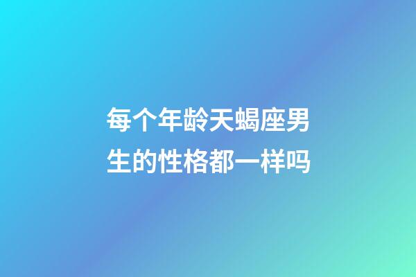 每个年龄天蝎座男生的性格都一样吗-第1张-星座运势-玄机派