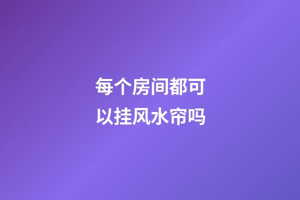 每个房间都可以挂风水帘吗