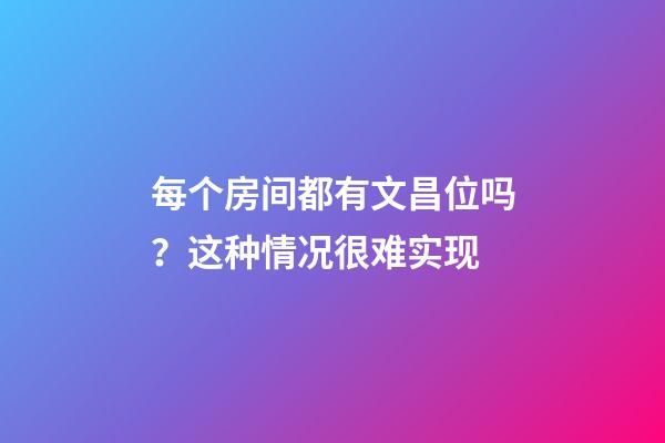 每个房间都有文昌位吗？这种情况很难实现