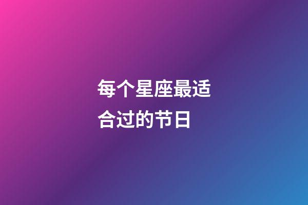 每个星座最适合过的节日-第1张-星座运势-玄机派