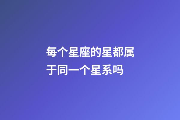 每个星座的星都属于同一个星系吗-第1张-星座运势-玄机派