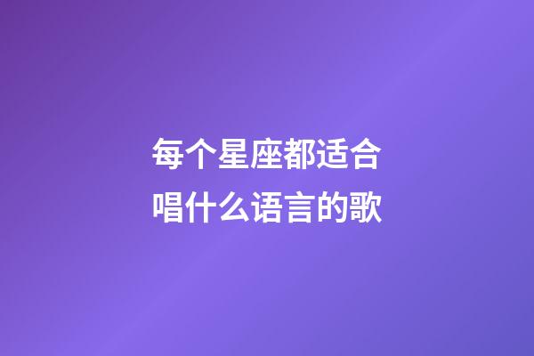 每个星座都适合唱什么语言的歌-第1张-星座运势-玄机派