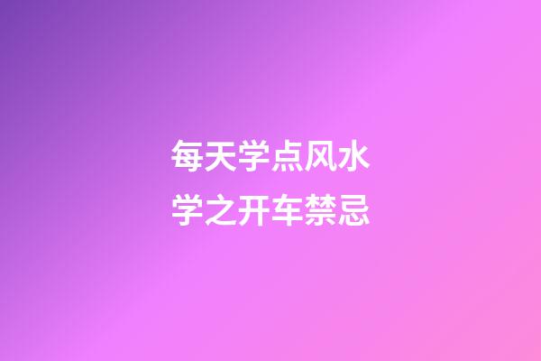 每天学点风水学之开车禁忌