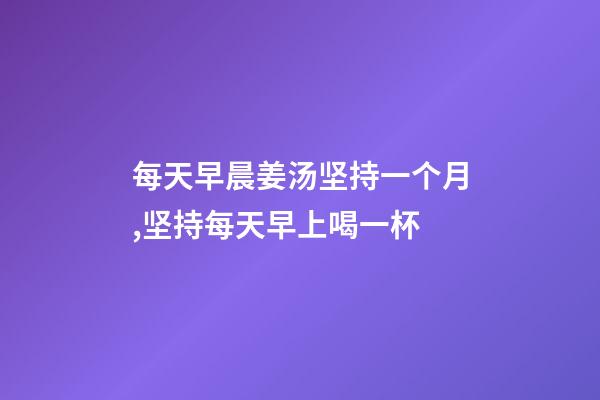 每天早晨姜汤坚持一个月,坚持每天早上喝一杯-第1张-观点-玄机派