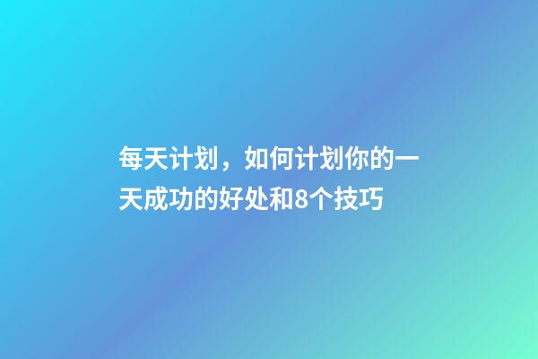 每天计划，如何计划你的一天成功的好处和8个技巧-第1张-观点-玄机派