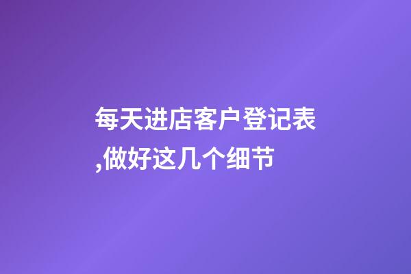 每天进店客户登记表,做好这几个细节-第1张-观点-玄机派