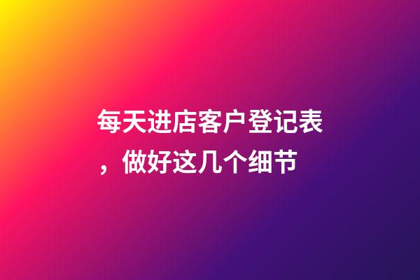 每天进店客户登记表，做好这几个细节-第1张-观点-玄机派