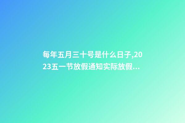每年五月三十号是什么日子,2023五一节放假通知实际放假一天-第1张-观点-玄机派