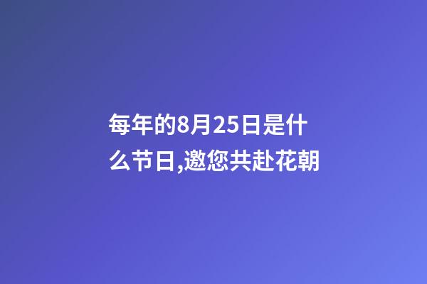 每年的8月25日是什么节日,邀您共赴花朝-第1张-观点-玄机派