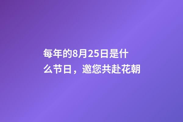 每年的8月25日是什么节日，邀您共赴花朝-第1张-观点-玄机派