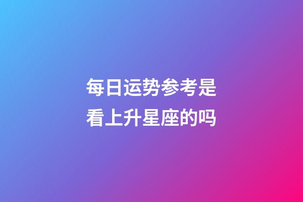 每日运势参考是看上升星座的吗-第1张-星座运势-玄机派