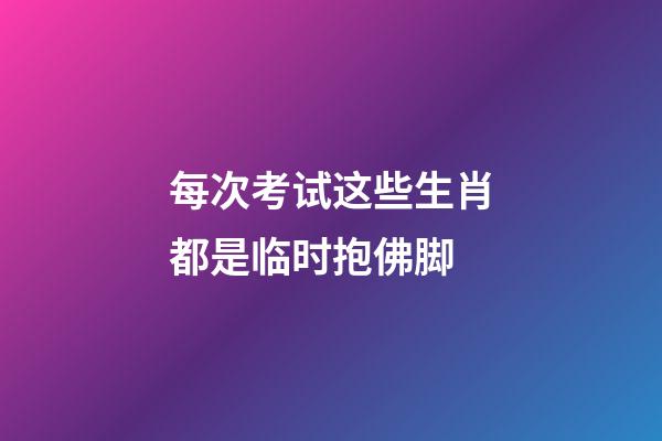 每次考试这些生肖都是临时抱佛脚