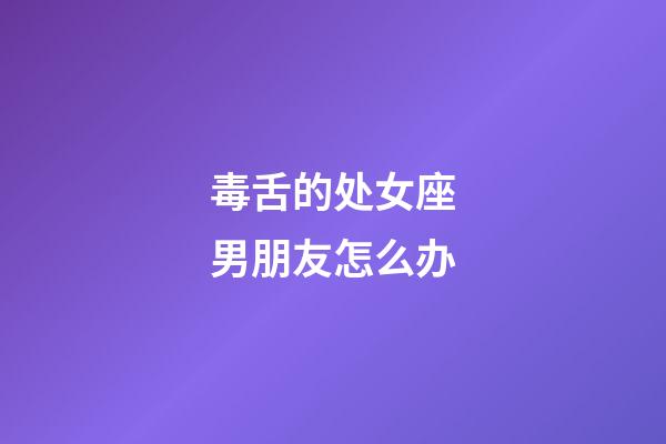 毒舌的处女座男朋友怎么办-第1张-星座运势-玄机派