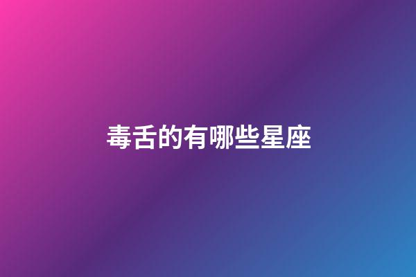 毒舌的有哪些星座-第1张-星座运势-玄机派