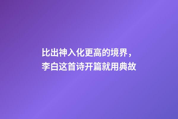 比出神入化更高的境界，李白这首诗开篇就用典故-第1张-观点-玄机派