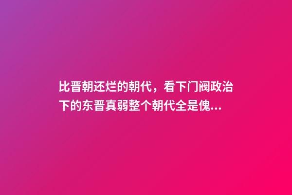 比晋朝还烂的朝代，看下门阀政治下的东晋真弱整个朝代全是傀儡皇帝-第1张-观点-玄机派