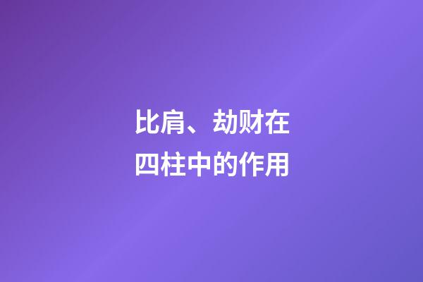 比肩、劫财在四柱中的作用