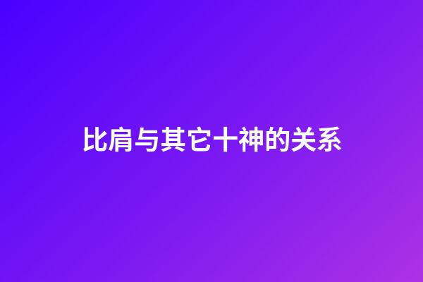 比肩与其它十神的关系