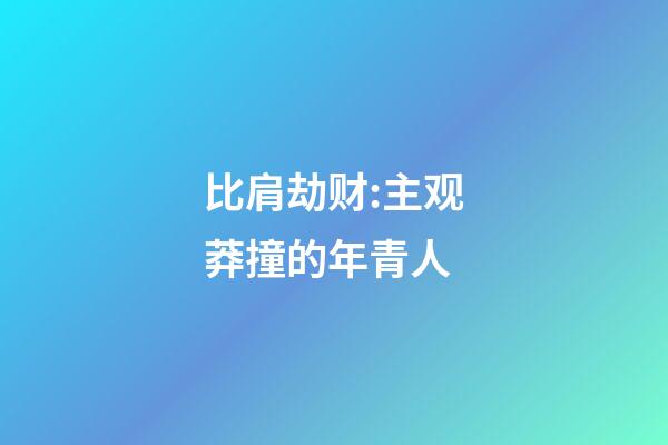 比肩劫财:主观莽撞的年青人