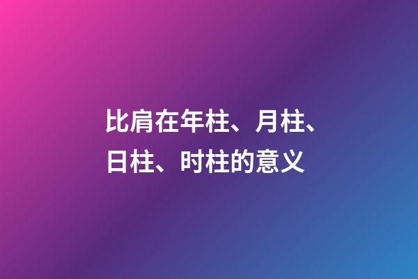 比肩在年柱、月柱、日柱、时柱的意义