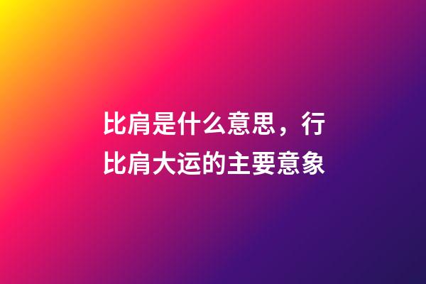 比肩是什么意思，行比肩大运的主要意象