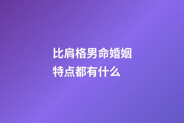 比肩格男命婚姻特点都有什么