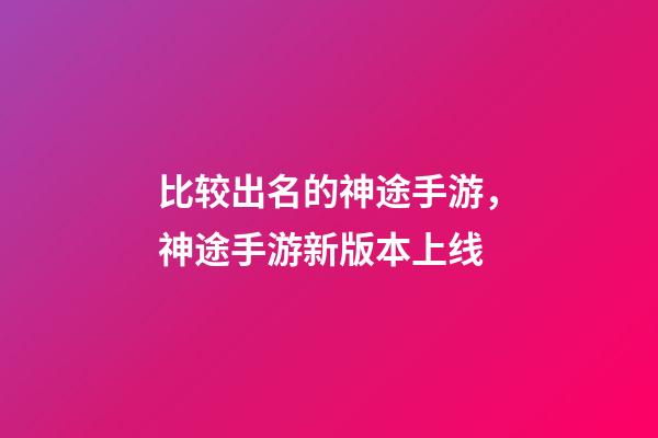 比较出名的神途手游，神途手游新版本上线-第1张-观点-玄机派