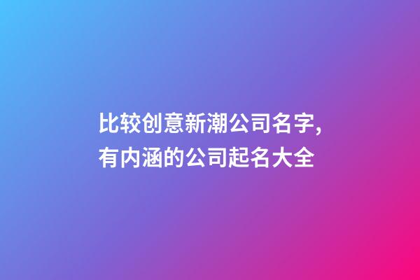 比较创意新潮公司名字,有内涵的公司起名大全-第1张-公司起名-玄机派