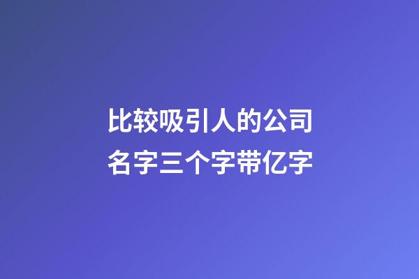 比较吸引人的公司名字三个字带亿字-第1张-公司起名-玄机派