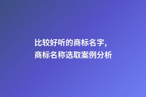 比较好听的商标名字,商标名称选取案例分析-第1张-商标起名-玄机派
