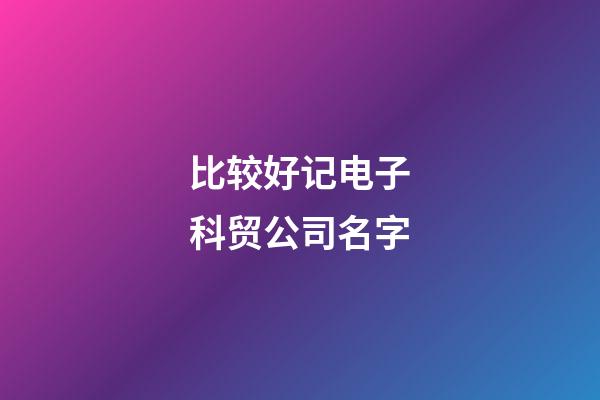 比较好记电子科贸公司名字-第1张-公司起名-玄机派