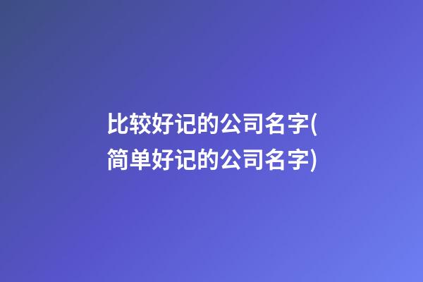 比较好记的公司名字(简单好记的公司名字)-第1张-公司起名-玄机派