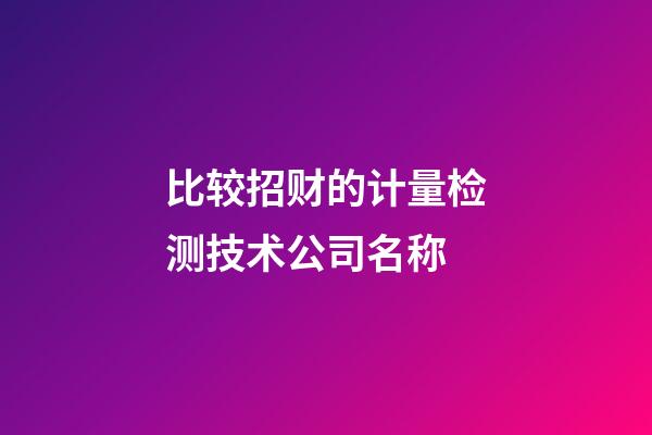 比较招财的计量检测技术公司名称-第1张-公司起名-玄机派