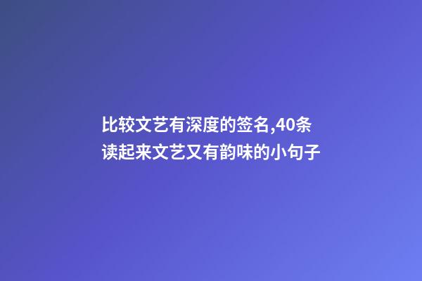 比较文艺有深度的签名,40条读起来文艺又有韵味的小句子-第1张-观点-玄机派