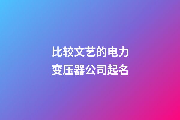 比较文艺的电力变压器公司起名-第1张-公司起名-玄机派