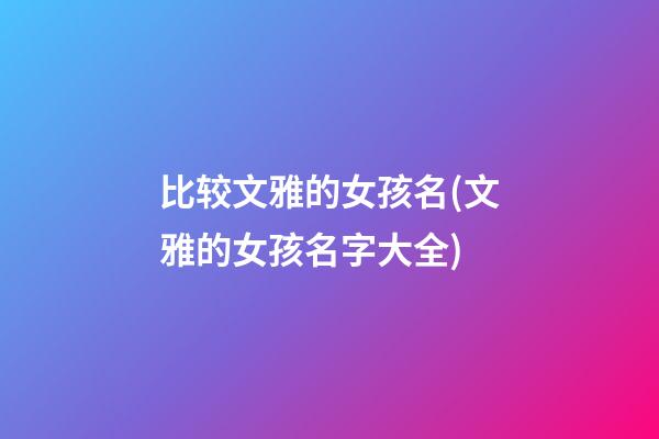 比较文雅的女孩名(文雅的女孩名字大全)