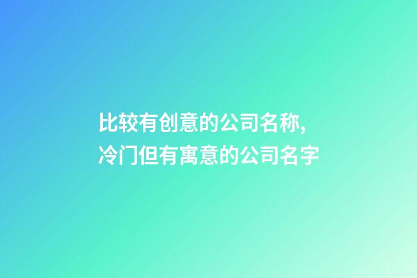 比较有创意的公司名称,冷门但有寓意的公司名字-第1张-公司起名-玄机派