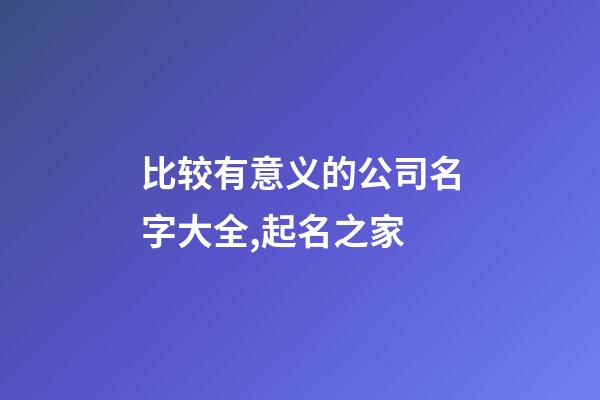 比较有意义的公司名字大全,起名之家-第1张-公司起名-玄机派