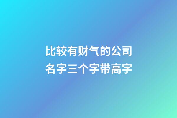 比较有财气的公司名字三个字带高字-第1张-公司起名-玄机派