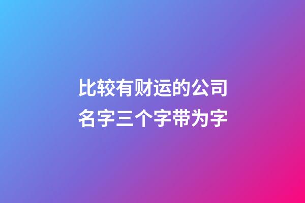 比较有财运的公司名字三个字带为字-第1张-公司起名-玄机派