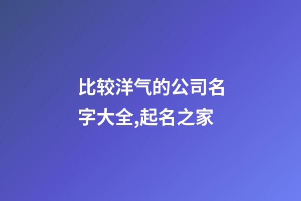 比较洋气的公司名字大全,起名之家-第1张-公司起名-玄机派