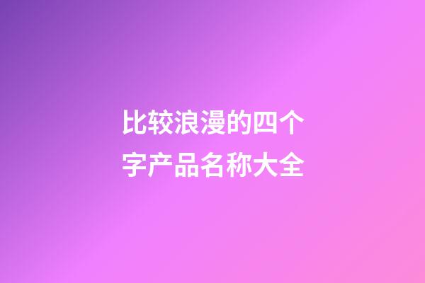 比较浪漫的四个字产品名称大全
